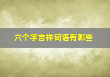 六个字吉祥词语有哪些