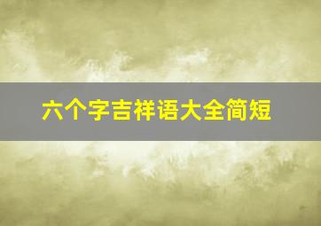 六个字吉祥语大全简短