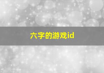 六字的游戏id