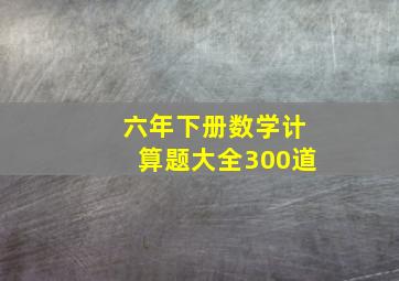 六年下册数学计算题大全300道