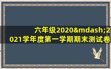 六年级2020—2021学年度第一学期期末测试卷