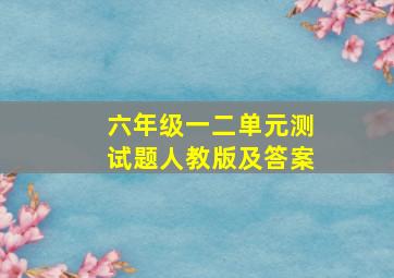 六年级一二单元测试题人教版及答案