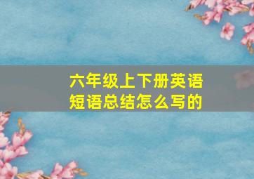 六年级上下册英语短语总结怎么写的