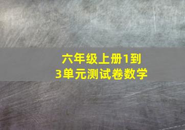 六年级上册1到3单元测试卷数学