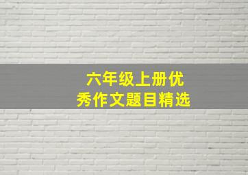 六年级上册优秀作文题目精选