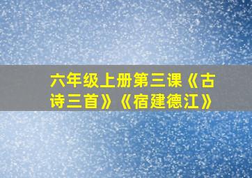 六年级上册第三课《古诗三首》《宿建德江》