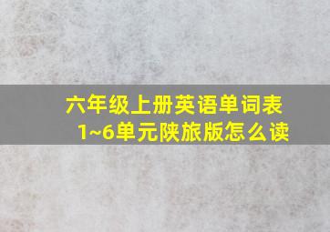 六年级上册英语单词表1~6单元陕旅版怎么读