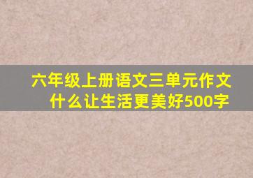 六年级上册语文三单元作文什么让生活更美好500字