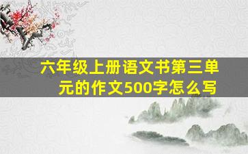 六年级上册语文书第三单元的作文500字怎么写