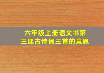 六年级上册语文书第三课古诗词三首的意思