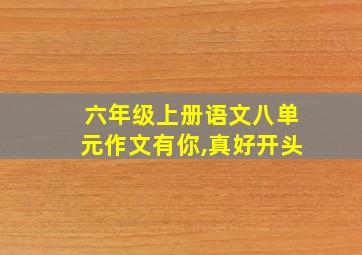 六年级上册语文八单元作文有你,真好开头