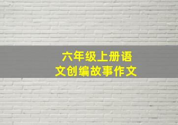 六年级上册语文创编故事作文