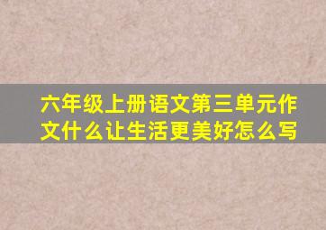 六年级上册语文第三单元作文什么让生活更美好怎么写