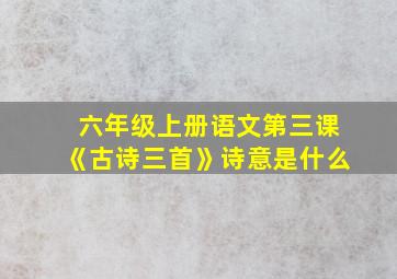 六年级上册语文第三课《古诗三首》诗意是什么