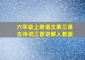 六年级上册语文第三课古诗词三首讲解人教版