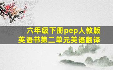 六年级下册pep人教版英语书第二单元英语翻译