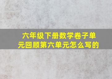 六年级下册数学卷子单元回顾第六单元怎么写的