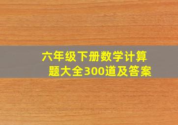 六年级下册数学计算题大全300道及答案