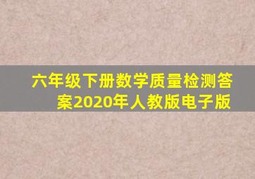 六年级下册数学质量检测答案2020年人教版电子版