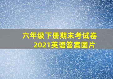 六年级下册期末考试卷2021英语答案图片