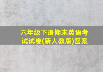 六年级下册期末英语考试试卷(新人教版)答案