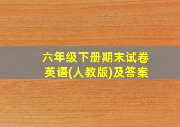 六年级下册期末试卷英语(人教版)及答案