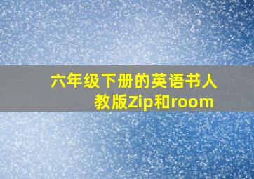 六年级下册的英语书人教版Zip和room