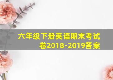 六年级下册英语期末考试卷2018-2019答案