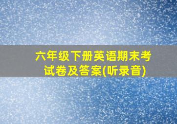 六年级下册英语期末考试卷及答案(听录音)