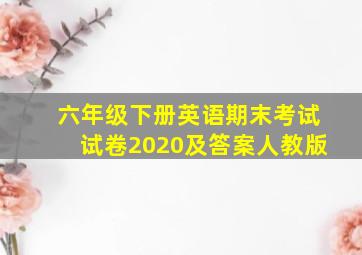 六年级下册英语期末考试试卷2020及答案人教版