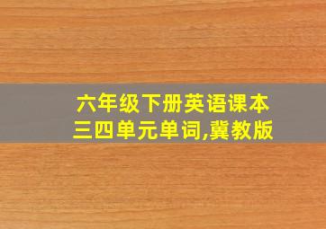 六年级下册英语课本三四单元单词,冀教版