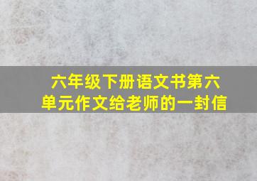 六年级下册语文书第六单元作文给老师的一封信