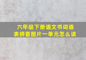 六年级下册语文书词语表拼音图片一单元怎么读