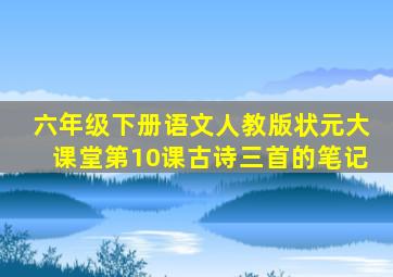 六年级下册语文人教版状元大课堂第10课古诗三首的笔记