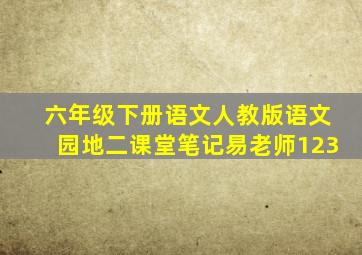 六年级下册语文人教版语文园地二课堂笔记易老师123