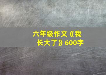 六年级作文《我长大了》600字