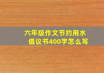 六年级作文节约用水倡议书400字怎么写