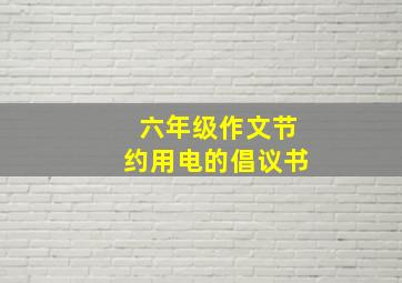 六年级作文节约用电的倡议书