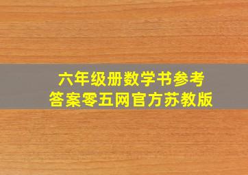 六年级册数学书参考答案零五网官方苏教版