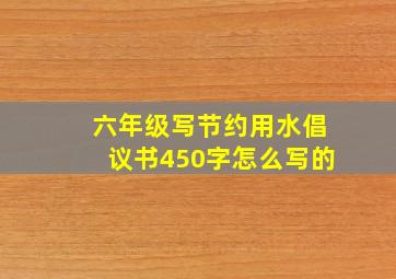 六年级写节约用水倡议书450字怎么写的