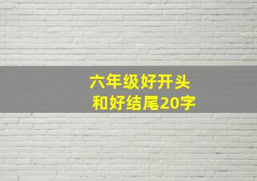 六年级好开头和好结尾20字