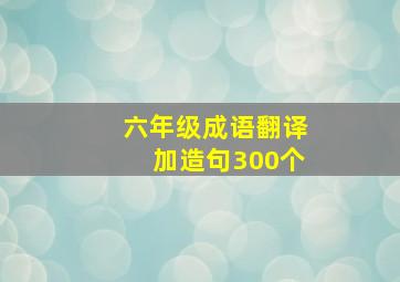 六年级成语翻译加造句300个