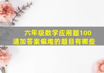 六年级数学应用题100道加答案偏难的题目有哪些