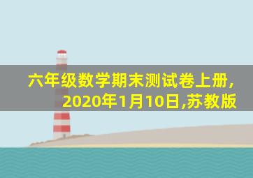 六年级数学期末测试卷上册,2020年1月10日,苏教版