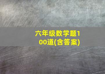 六年级数学题100道(含答案)