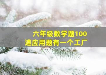 六年级数学题100道应用题有一个工厂