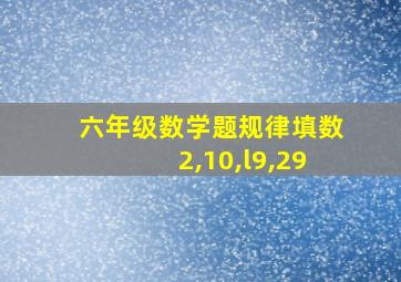 六年级数学题规律填数2,10,l9,29