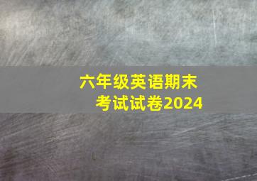 六年级英语期末考试试卷2024