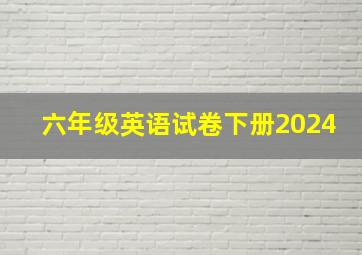 六年级英语试卷下册2024