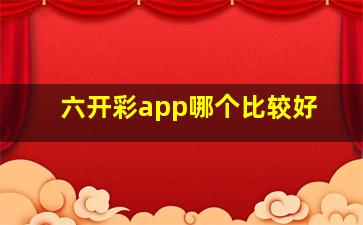 六开彩app哪个比较好